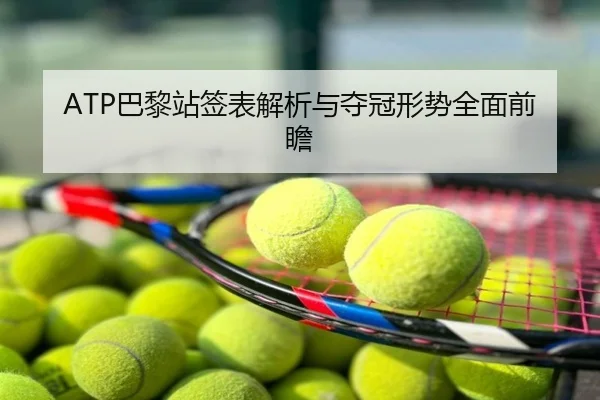 ATP巴黎站签表解析与夺冠形势全面前瞻
