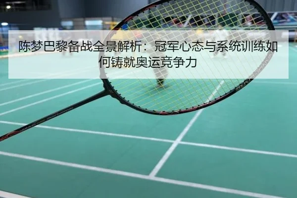 陈梦巴黎备战全景解析：冠军心态与系统训练如何铸就奥运竞争力