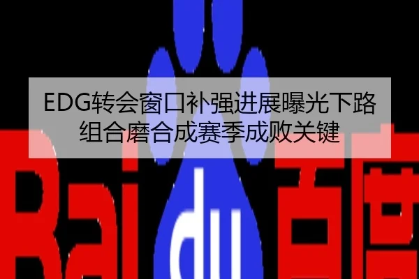 EDG转会窗口补强进展曝光下路组合磨合成赛季成败关键