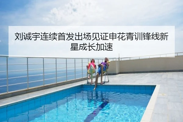 刘诚宇连续首发出场见证申花青训锋线新星成长加速