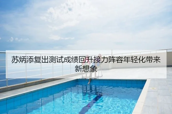 苏炳添复出测试成绩回升接力阵容年轻化带来新想象