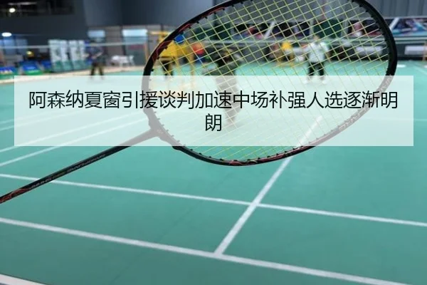 阿森纳夏窗引援谈判加速中场补强人选逐渐明朗