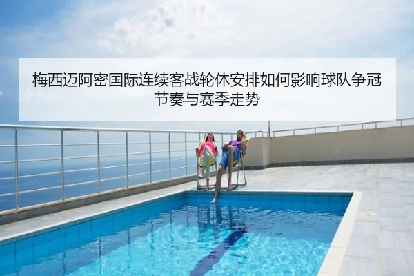 梅西迈阿密国际连续客战轮休安排如何影响球队争冠节奏与赛季走势