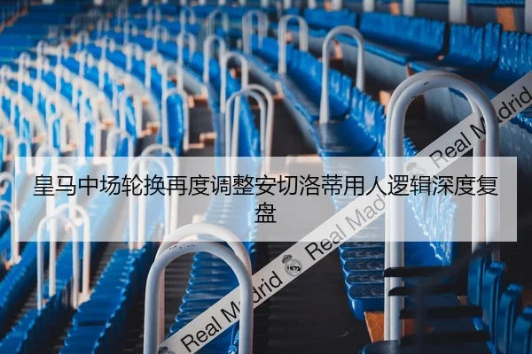皇马中场轮换再度调整安切洛蒂用人逻辑深度复盘